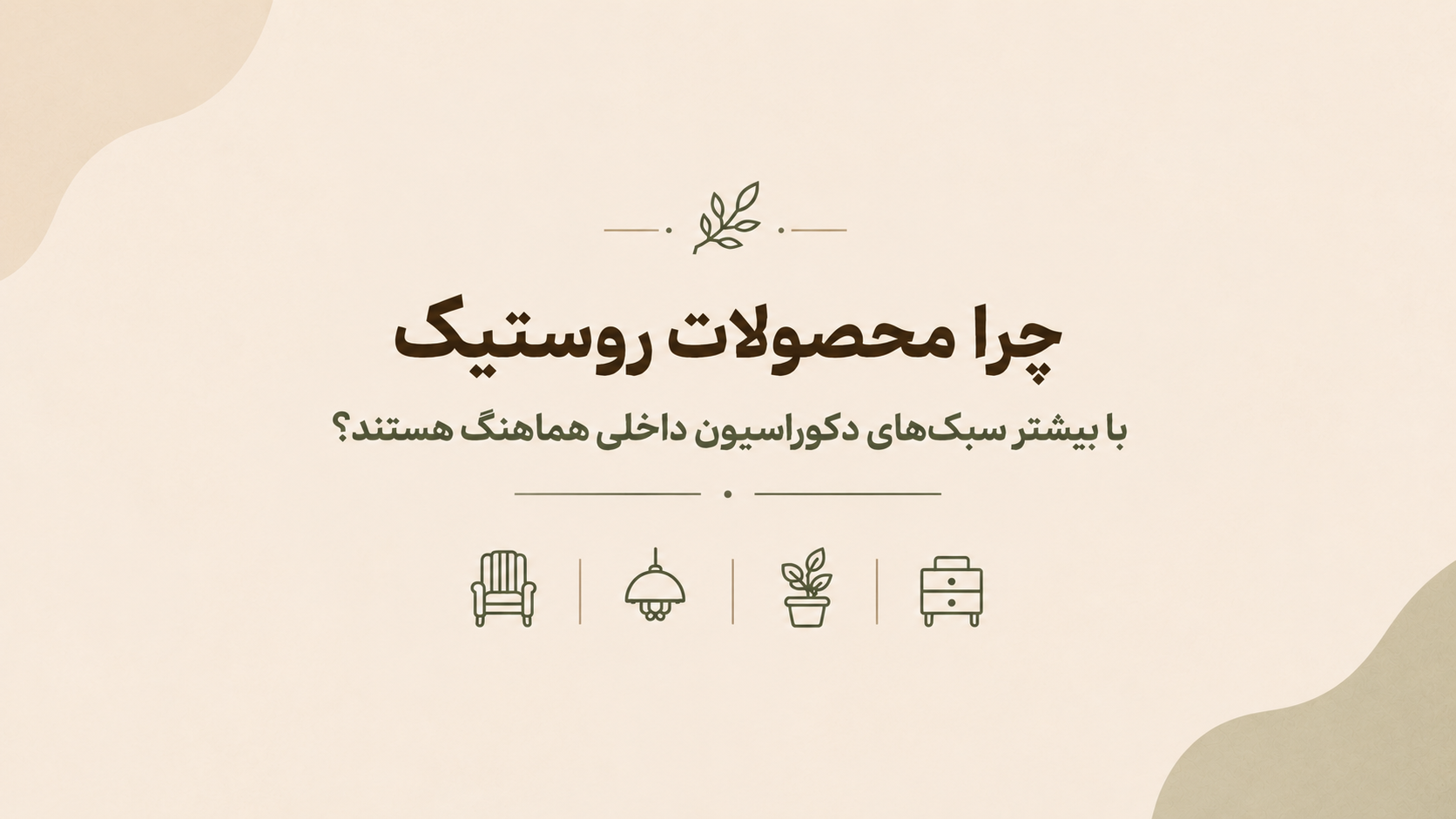 چرا محصولات روستیک با بیشتر سبک‌های دکوراسیون داخلی هماهنگ هستند؟