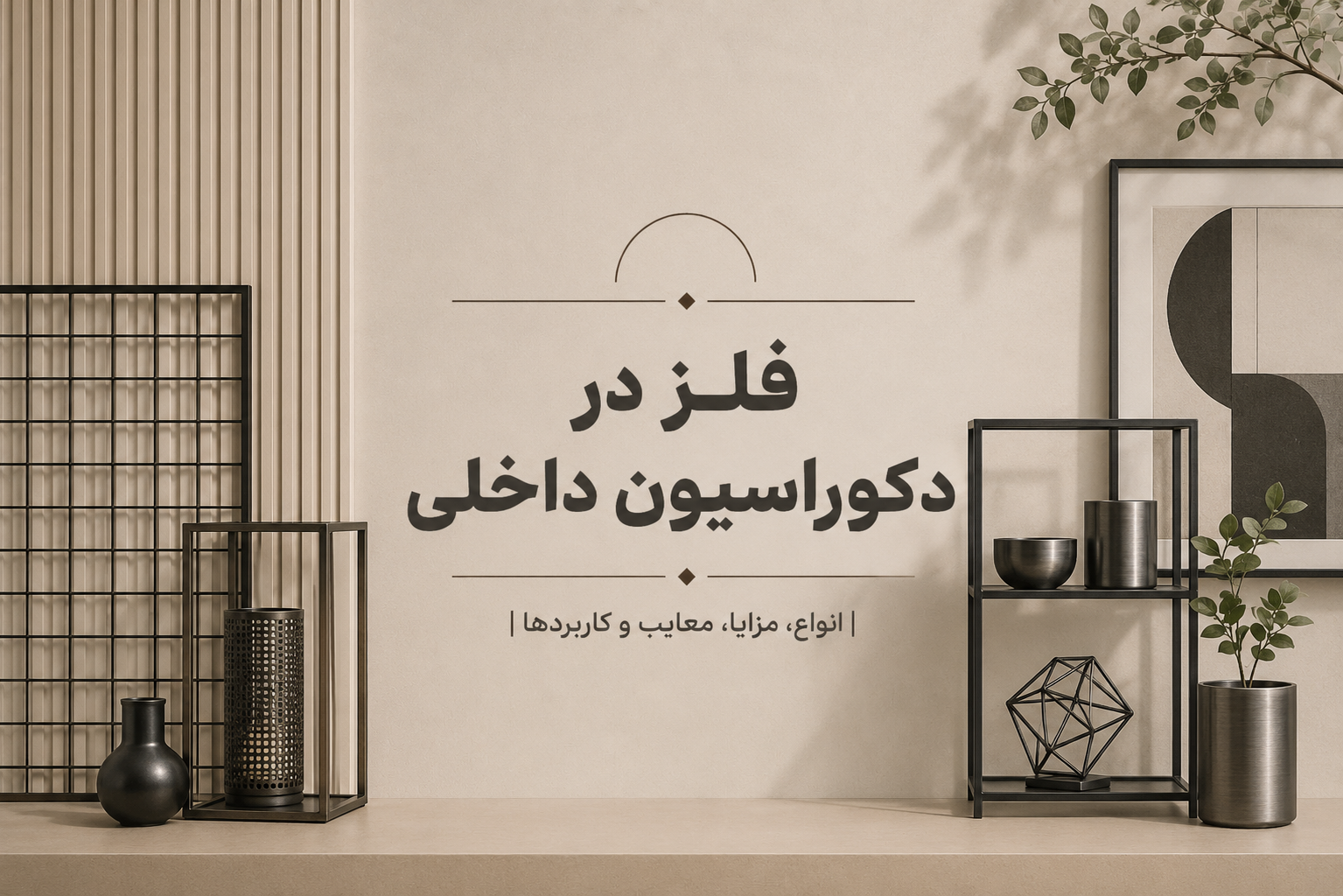فلز در دکوراسیون داخلی | انواع، مزایا، معایب و کاربردها